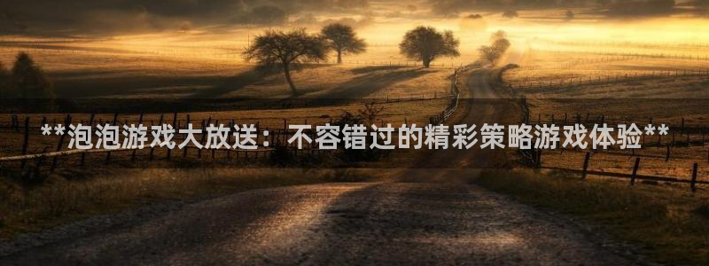 门徒平台革7O777：**泡泡游戏大放送：不容错过的精彩策略游戏体验**