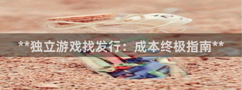 门徒平台注册中心在哪找：**独立游戏找发行：成本终极指南**