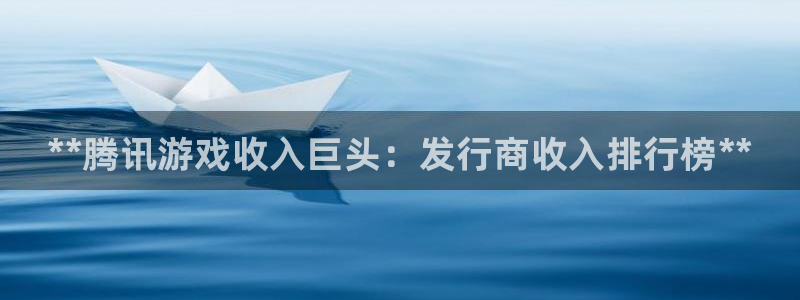 门徒娱乐平台登录：**腾讯游戏收入巨头：发行商收入排行榜**