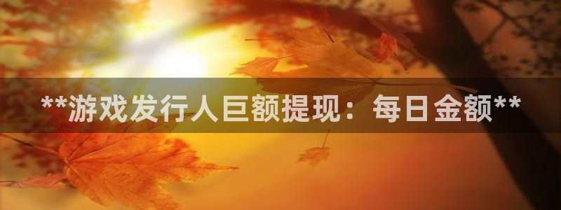 门徒平台推荐 585341：**游戏发行人巨额提现：每日金额**